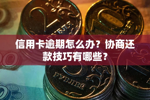济南信用卡逾期怎么办？协商还款技巧有哪些？