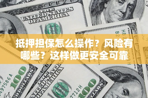 济南抵押担保怎么操作？风险有哪些？这样做更安全可靠