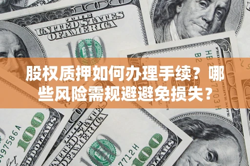 济南股权质押如何办理手续？哪些风险需规避避免损失？