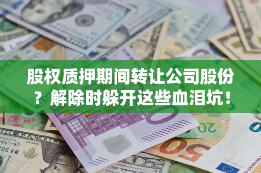 济南股权质押期间转让公司股份？解除时躲开这些血泪坑！