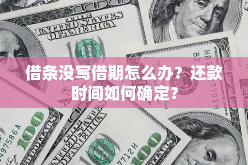 济南借条没写借期怎么办？还款时间如何确定？