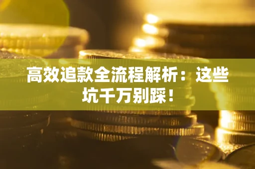 济南高效追款全流程解析：这些坑千万别踩！
