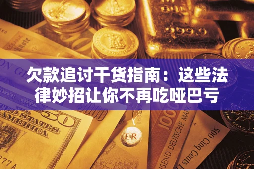 济南欠款追讨干货指南：这些法律妙招让你不再吃哑巴亏