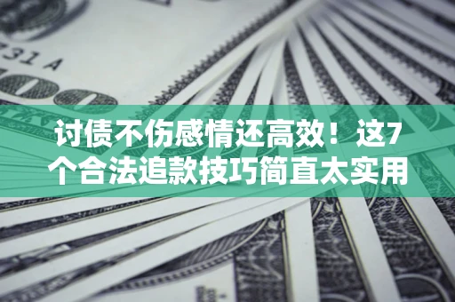 济南讨债不伤感情还高效！这7个合法追款技巧简直太实用