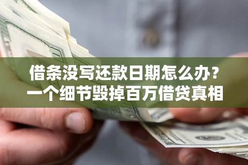 济南借条没写还款日期怎么办？一个细节毁掉百万借贷真相