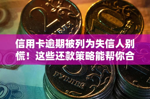 济南信用卡逾期被列为失信人别慌！这些还款策略能帮你合法止损
