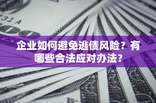 济南企业如何避免逃债风险？有哪些合法应对办法？