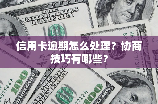 济南信用卡逾期怎么处理？协商技巧有哪些？