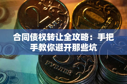 济南合同债权转让全攻略：手把手教你避开那些坑