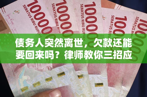 济南债务人突然离世，欠款还能要回来吗？律师教你三招应对