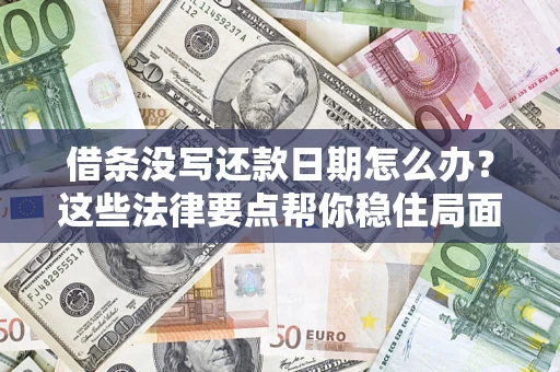 济南借条没写还款日期怎么办？这些法律要点帮你稳住局面