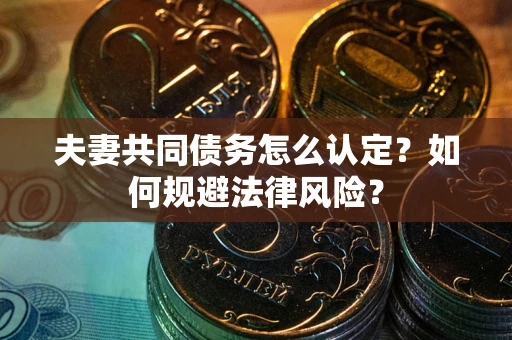 济南夫妻共同债务怎么认定？如何规避法律风险？