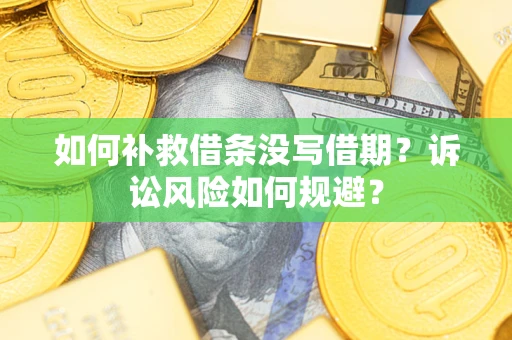 济南如何补救借条没写借期？诉讼风险如何规避？