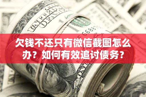 济南欠钱不还只有微信截图怎么办？如何有效追讨债务？