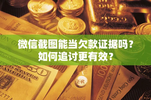 济南微信截图能当欠款证据吗？如何追讨更有效？