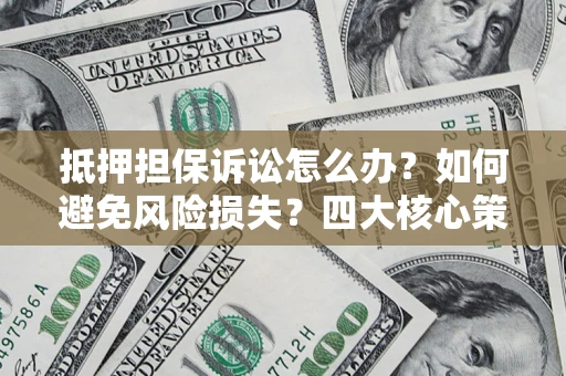 济南抵押担保诉讼怎么办？如何避免风险损失？四大核心策略全解读