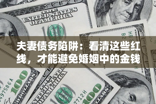 济南夫妻债务陷阱：看清这些红线，才能避免婚姻中的金钱危机