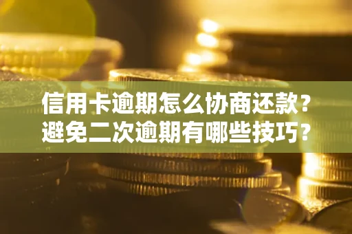 济南信用卡逾期怎么协商还款？避免二次逾期有哪些技巧？