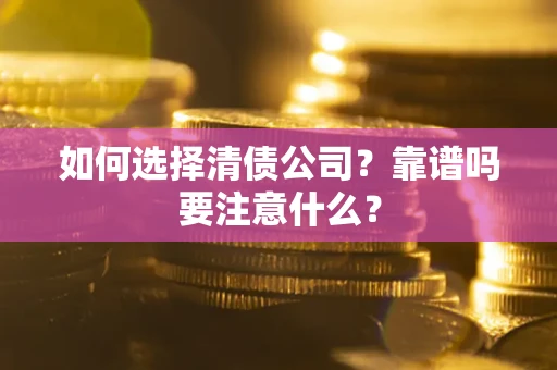济南如何选择清债公司？靠谱吗要注意什么？