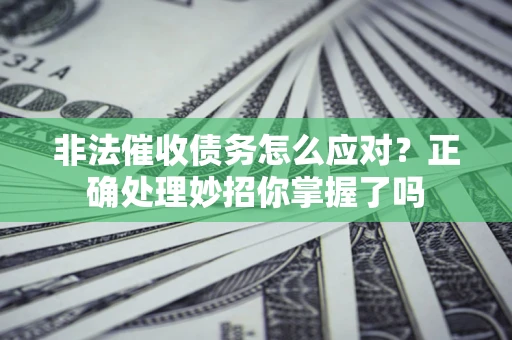 济南非法催收债务怎么应对？正确处理妙招你掌握了吗
