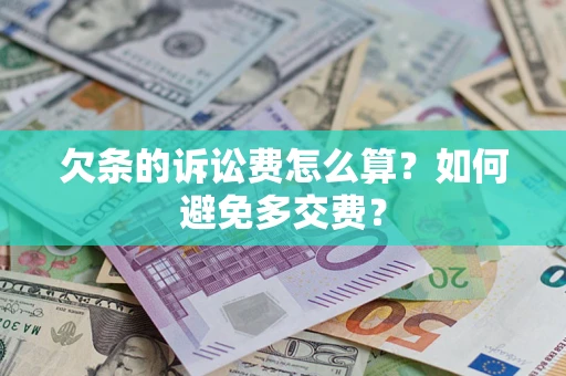 济南欠条的诉讼费怎么算？如何避免多交费？