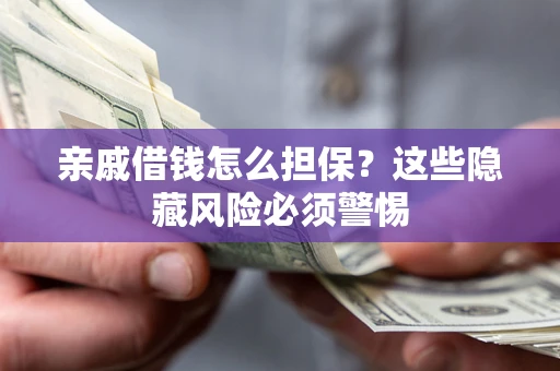 济南亲戚借钱怎么担保？这些隐藏风险必须警惕