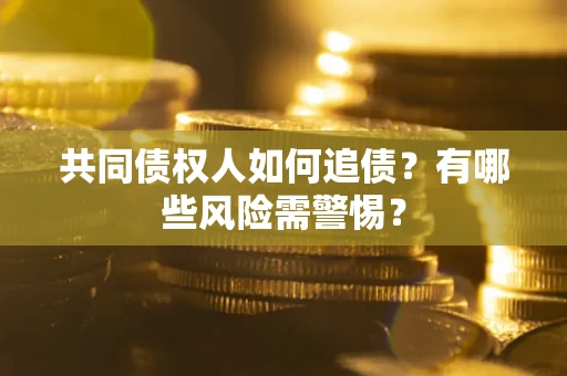 济南共同债权人如何追债？有哪些风险需警惕？