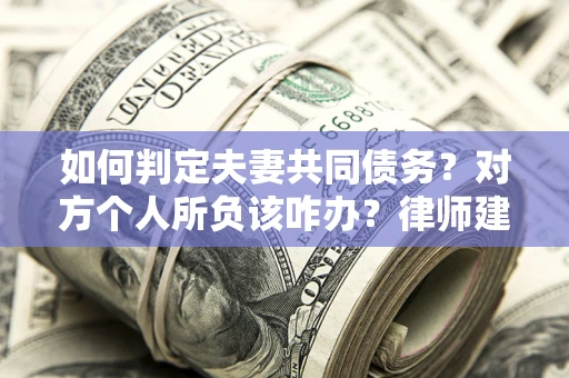 济南如何判定夫妻共同债务？对方个人所负该咋办？律师建议