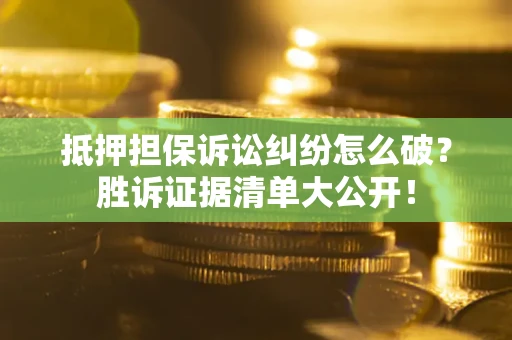 济南抵押担保诉讼纠纷怎么破？胜诉证据清单大公开！