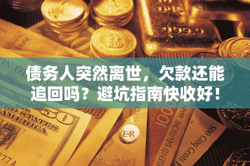 济南债务人突然离世，欠款还能追回吗？避坑指南快收好！