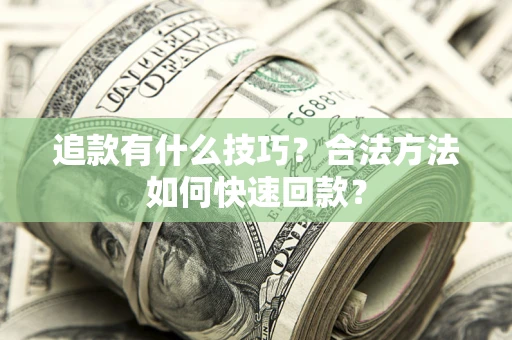 济南追款有什么技巧？合法方法如何快速回款？