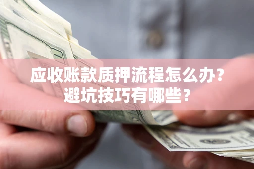 济南应收账款质押流程怎么办？避坑技巧有哪些？