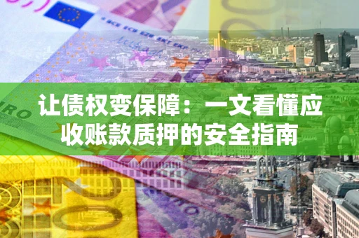 济南让债权变保障：一文看懂应收账款质押的安全指南