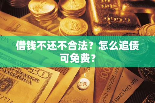 济南借钱不还不合法？怎么追债可免费？