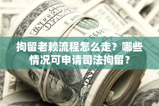 济南拘留老赖流程怎么走?哪些情况可申请司法拘留? 济南拘留老赖流程怎么走?哪些情况可申请司法拘留?