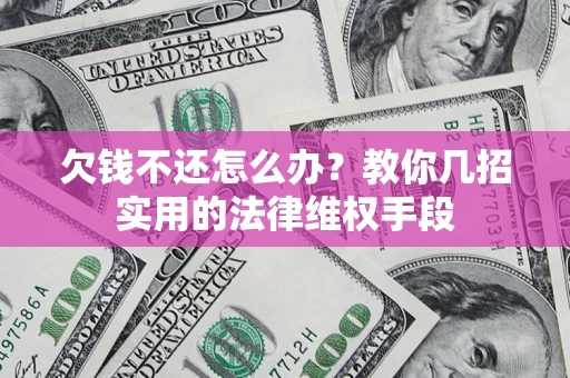 济南欠钱不还怎么办？教你几招实用的法律维权手段