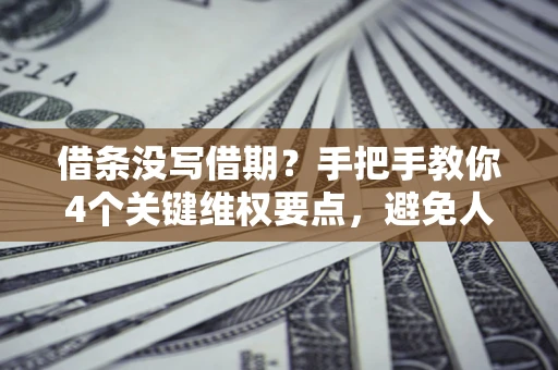济南借条没写借期？手把手教你4个关键维权要点，避免人财两空