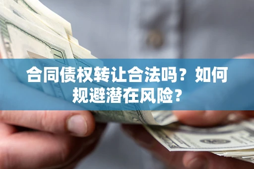 济南合同债权转让合法吗?如何规避潜在风险? 济南合同债权转让合法吗?如何规避潜在风险?