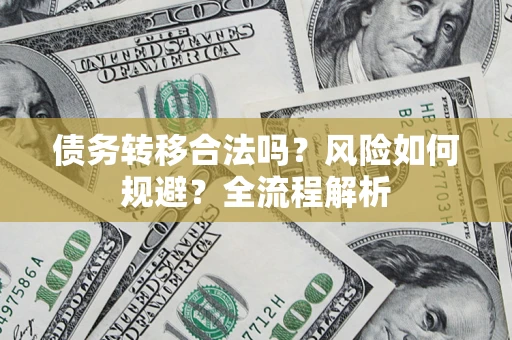 济南债务转移合法吗？风险如何规避？全流程解析