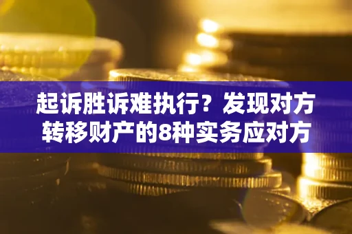 济南起诉胜诉难执行？发现对方转移财产的8种实务应对方案