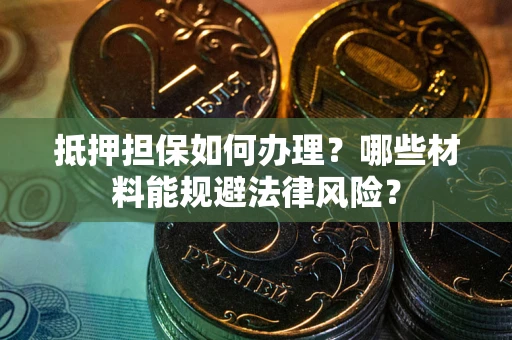 济南抵押担保如何办理？哪些材料能规避法律风险？