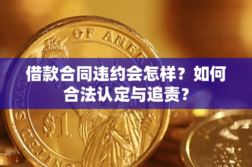 济南借款合同违约会怎样？如何合法认定与追责？