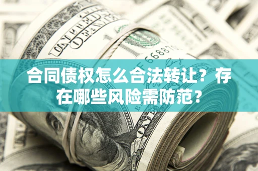 济南合同债权怎么合法转让？存在哪些风险需防范？