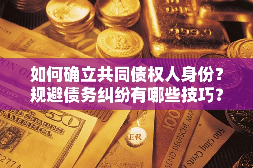 济南如何确立共同债权人身份？规避债务纠纷有哪些技巧？