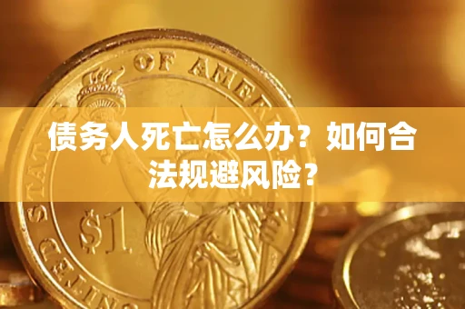 济南债务人死亡怎么办？如何合法规避风险？