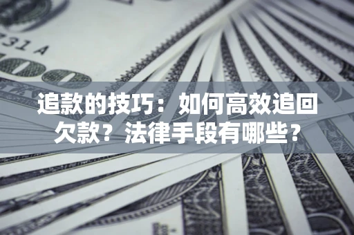 济南追款的技巧：如何高效追回欠款？法律手段有哪些？