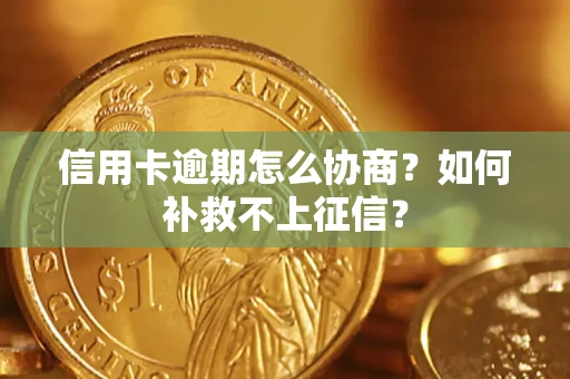 济南信用卡逾期怎么协商？如何补救不上征信？