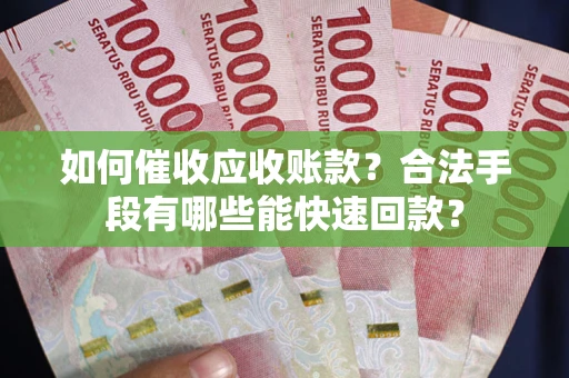 济南如何催收应收账款？合法手段有哪些能快速回款？