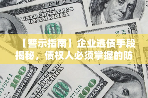 济南【警示指南】企业逃债手段揭秘，债权人必须掌握的防坑宝典
