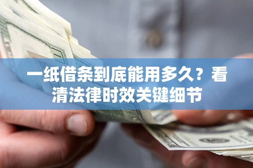 济南一纸借条到底能用多久？看清法律时效关键细节